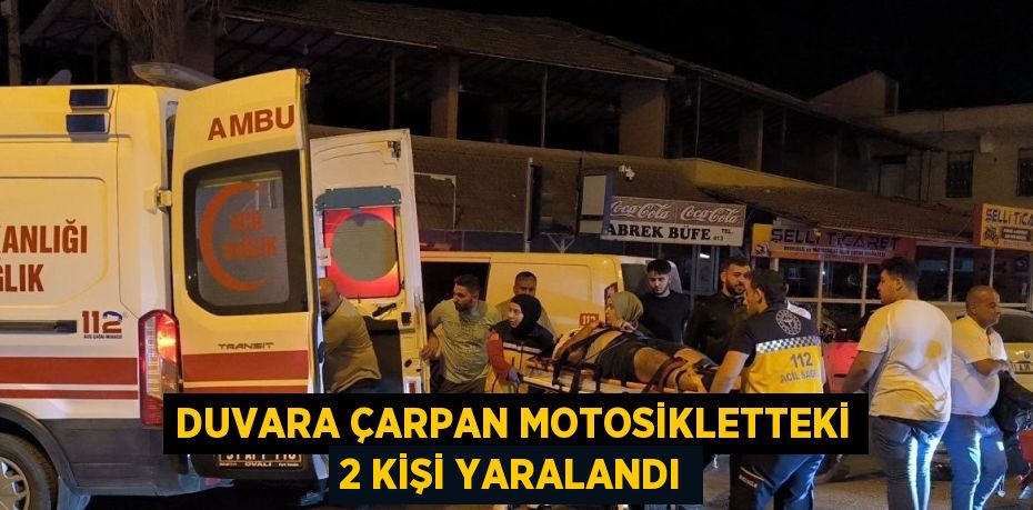 DUVARA ÇARPAN MOTOSİKLETTEKİ 2 KİŞİ YARALANDI