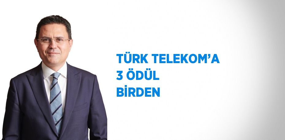 TÜRK TELEKOM’A 3 ÖDÜL BİRDEN