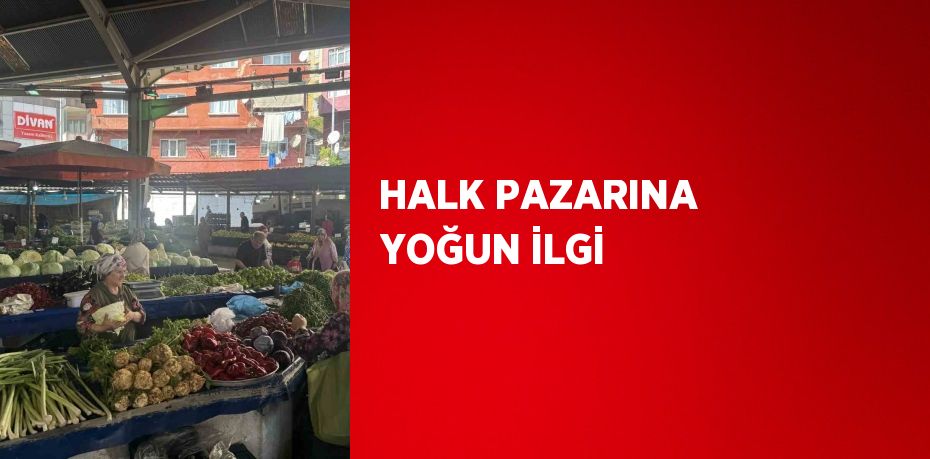 HALK PAZARINA YOĞUN İLGİ