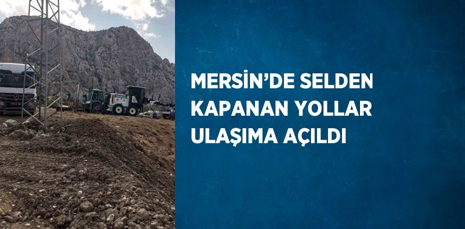 MERSİN’DE SELDEN KAPANAN YOLLAR ULAŞIMA AÇILDI