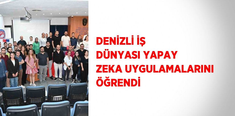 DENİZLİ İŞ DÜNYASI YAPAY ZEKA UYGULAMALARINI ÖĞRENDİ