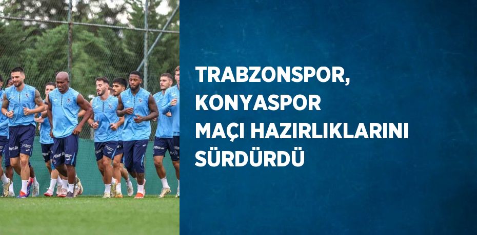 TRABZONSPOR, KONYASPOR MAÇI HAZIRLIKLARINI SÜRDÜRDÜ