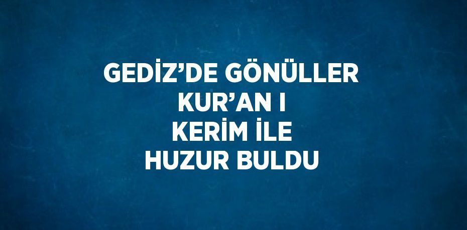 GEDİZ’DE GÖNÜLLER KUR’AN I KERİM İLE HUZUR BULDU