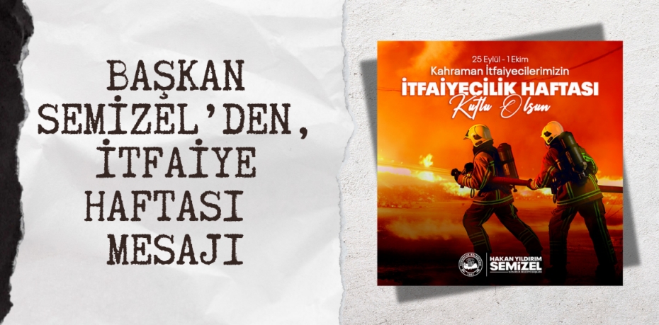 BAŞKAN SEMİZEL’DEN, İTFAİYE HAFTASI MESAJI