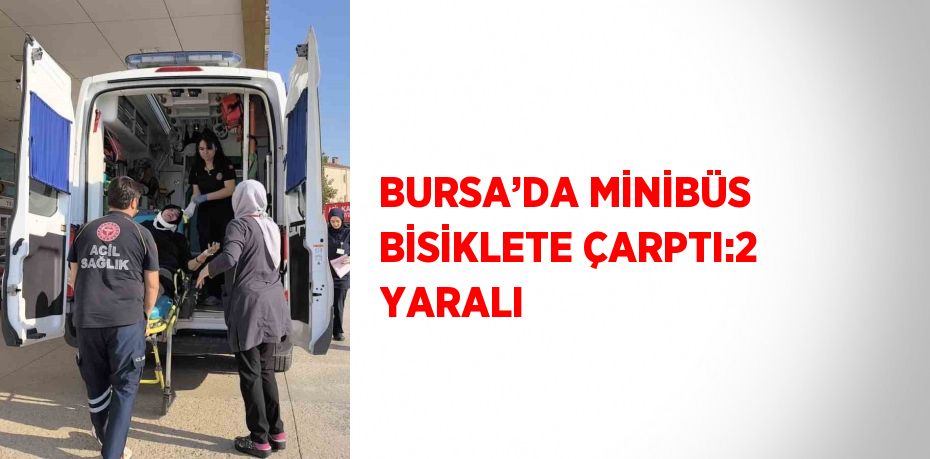 BURSA’DA MİNİBÜS BİSİKLETE ÇARPTI:2 YARALI