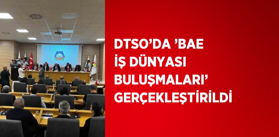 DTSO’DA ’BAE İŞ DÜNYASI BULUŞMALARI’ GERÇEKLEŞTİRİLDİ