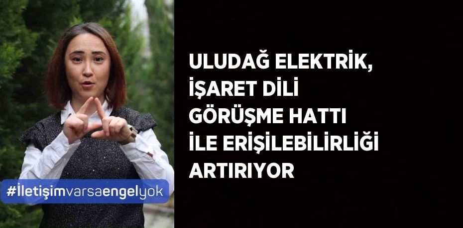 ULUDAĞ ELEKTRİK, İŞARET DİLİ GÖRÜŞME HATTI İLE ERİŞİLEBİLİRLİĞİ ARTIRIYOR