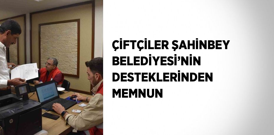 ÇİFTÇİLER ŞAHİNBEY BELEDİYESİ’NİN DESTEKLERİNDEN MEMNUN