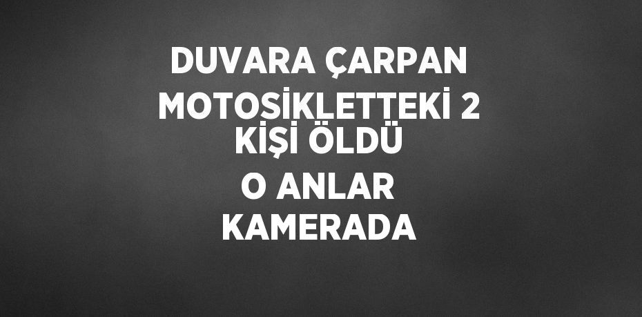 DUVARA ÇARPAN MOTOSİKLETTEKİ 2 KİŞİ ÖLDÜ O ANLAR KAMERADA