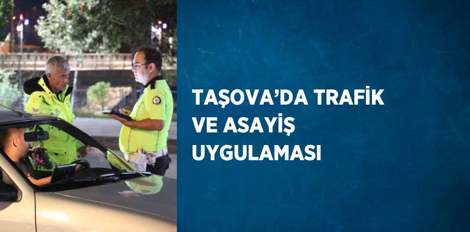 TAŞOVA’DA TRAFİK VE ASAYİŞ UYGULAMASI