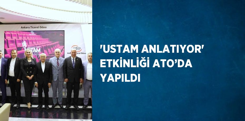 'USTAM ANLATIYOR' ETKİNLİĞİ ATO’DA YAPILDI