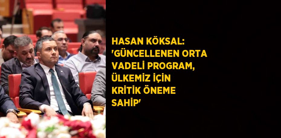 HASAN KÖKSAL: 'GÜNCELLENEN ORTA VADELİ PROGRAM, ÜLKEMİZ İÇİN KRİTİK ÖNEME SAHİP'