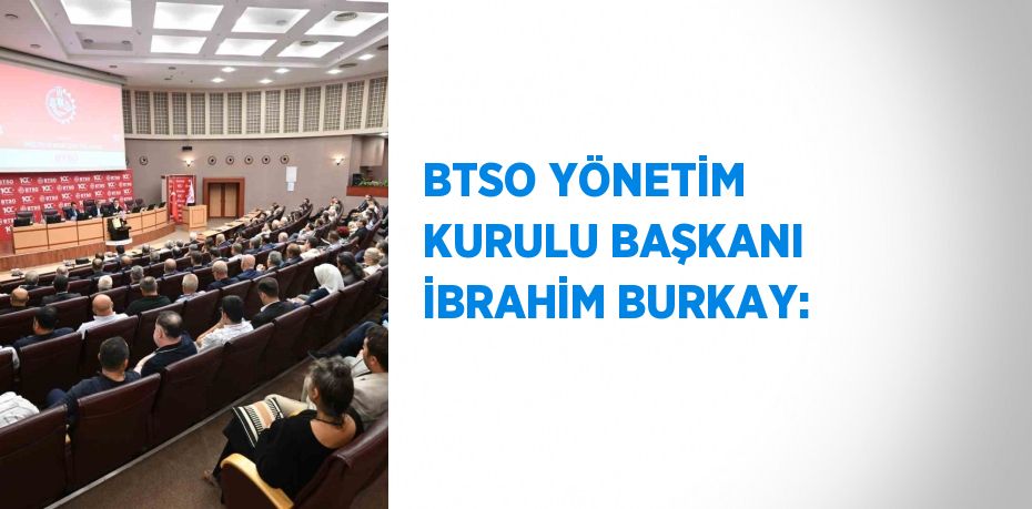 BTSO YÖNETİM KURULU BAŞKANI İBRAHİM BURKAY: