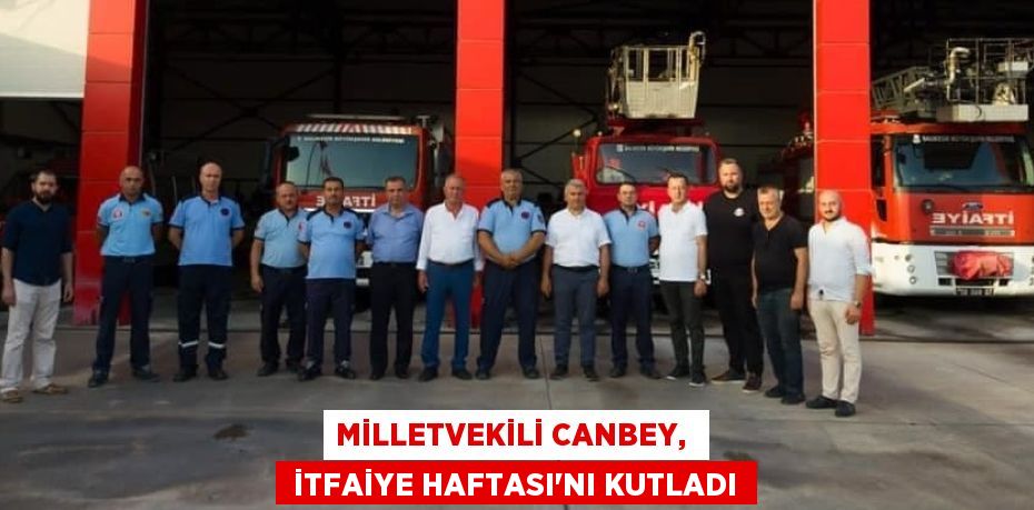 MİLLETVEKİLİ CANBEY,   İTFAİYE HAFTASI’NI KUTLADI