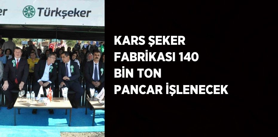 KARS ŞEKER FABRİKASI 140 BİN TON PANCAR İŞLENECEK