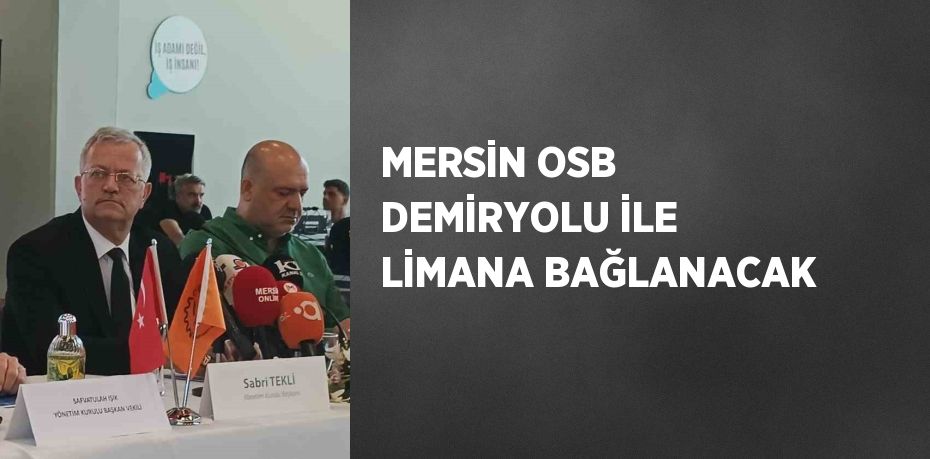 MERSİN OSB DEMİRYOLU İLE LİMANA BAĞLANACAK