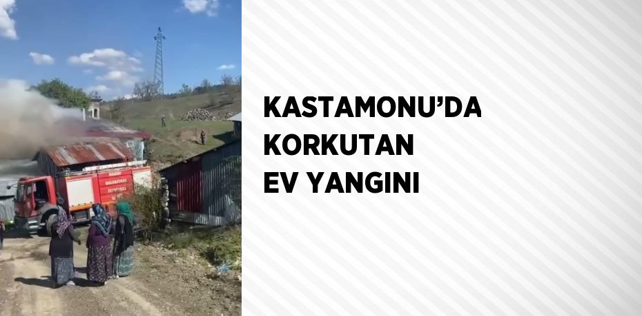 KASTAMONU’DA KORKUTAN EV YANGINI