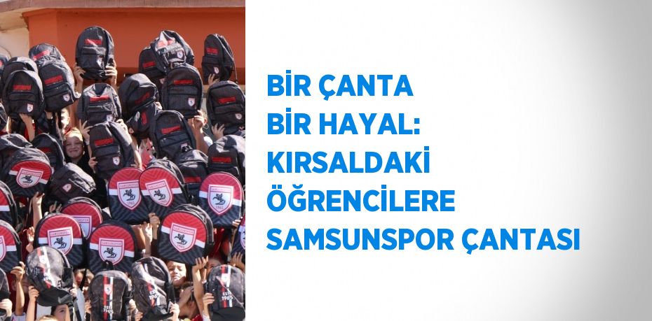 BİR ÇANTA BİR HAYAL: KIRSALDAKİ ÖĞRENCİLERE SAMSUNSPOR ÇANTASI