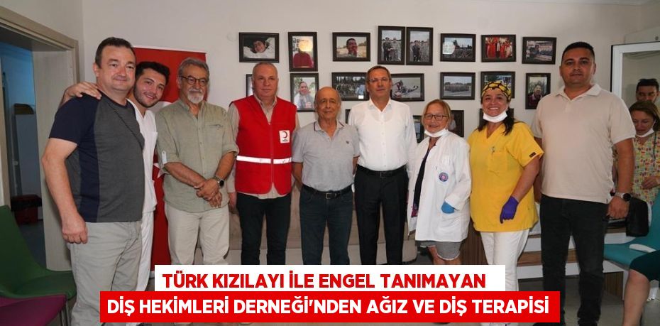 TÜRK KIZILAYI İLE ENGEL TANIMAYAN   DİŞ HEKİMLERİ DERNEĞİ‘NDEN AĞIZ VE DİŞ TERAPİSİ