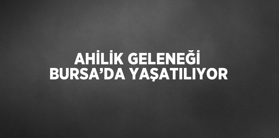 AHİLİK GELENEĞİ BURSA’DA YAŞATILIYOR