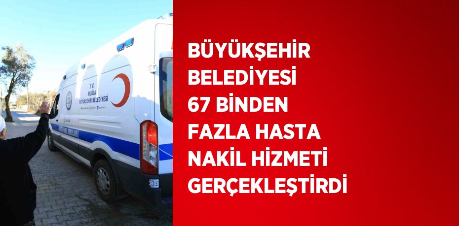 BÜYÜKŞEHİR BELEDİYESİ 67 BİNDEN FAZLA HASTA NAKİL HİZMETİ GERÇEKLEŞTİRDİ