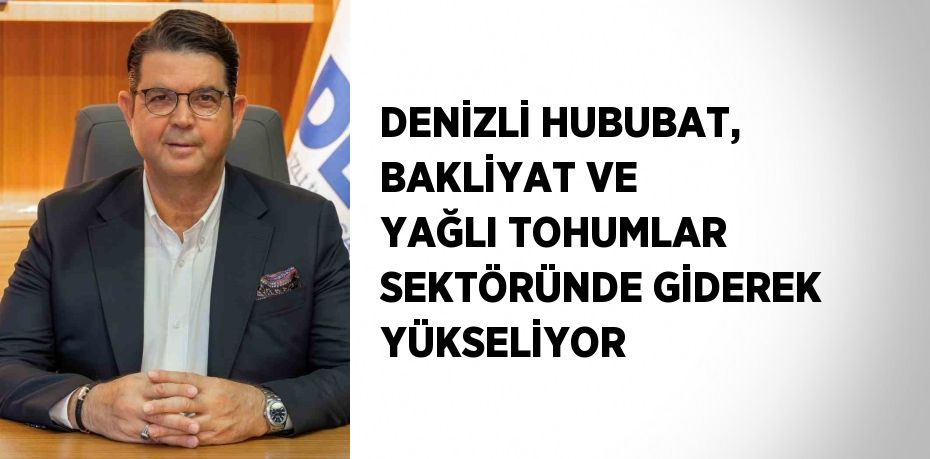 DENİZLİ HUBUBAT, BAKLİYAT VE YAĞLI TOHUMLAR SEKTÖRÜNDE GİDEREK YÜKSELİYOR