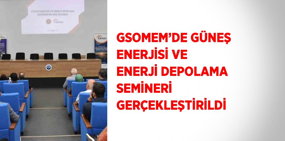 GSOMEM’DE GÜNEŞ ENERJİSİ VE ENERJİ DEPOLAMA SEMİNERİ GERÇEKLEŞTİRİLDİ