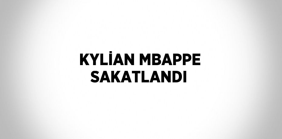 KYLİAN MBAPPE SAKATLANDI