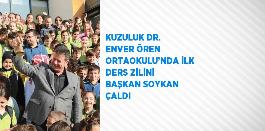 KUZULUK DR. ENVER ÖREN ORTAOKULU’NDA İLK DERS ZİLİNİ BAŞKAN SOYKAN ÇALDI