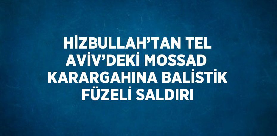 HİZBULLAH’TAN TEL AVİV’DEKİ MOSSAD KARARGAHINA BALİSTİK FÜZELİ SALDIRI