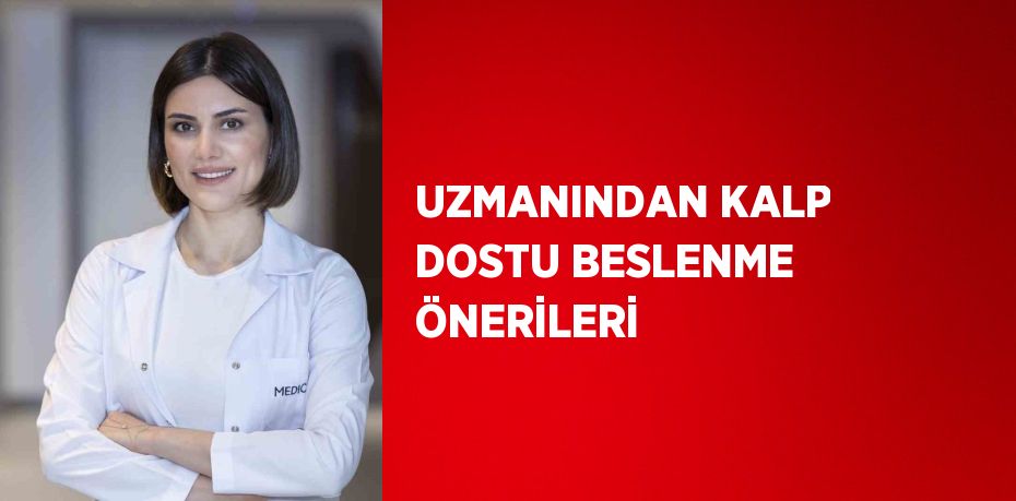 UZMANINDAN KALP DOSTU BESLENME ÖNERİLERİ