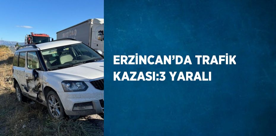 ERZİNCAN’DA TRAFİK KAZASI:3 YARALI