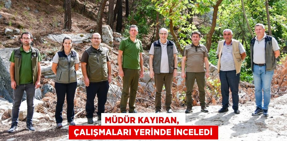 MÜDÜR KAYIRAN,   ÇALIŞMALARI YERİNDE İNCELEDİ