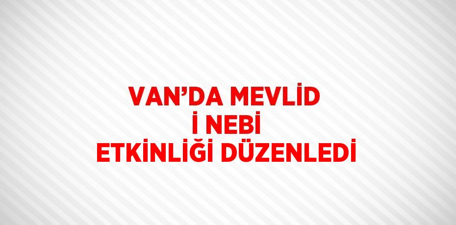 VAN’DA MEVLİD İ NEBİ ETKİNLİĞİ DÜZENLEDİ