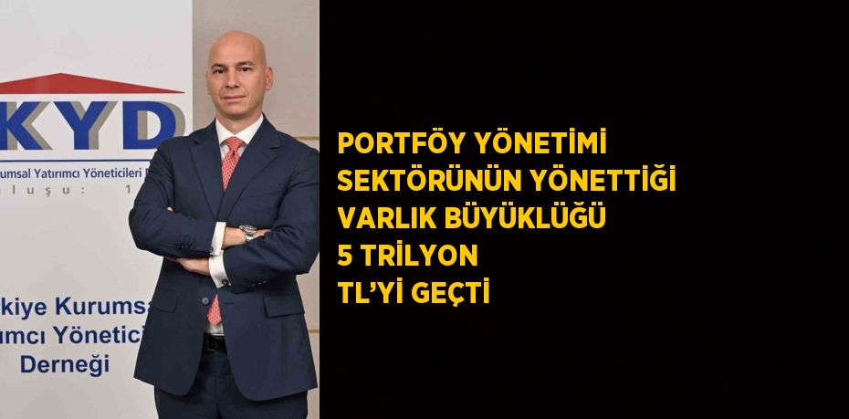 PORTFÖY YÖNETİMİ SEKTÖRÜNÜN YÖNETTİĞİ VARLIK BÜYÜKLÜĞÜ 5 TRİLYON TL’Yİ GEÇTİ