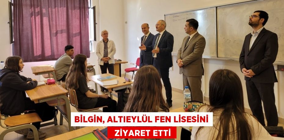 BİLGİN, ALTIEYLÜL FEN LİSESİNİ   ZİYARET ETTİ