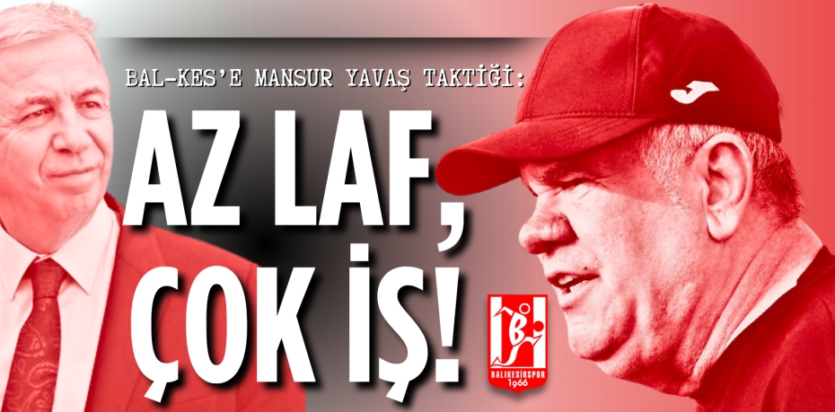 BAL-KES’E MANSUR YAVAŞ TAKTİĞİ: AZ LAF, ÇOK İŞ!