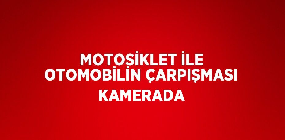 MOTOSİKLET İLE OTOMOBİLİN ÇARPIŞMASI KAMERADA