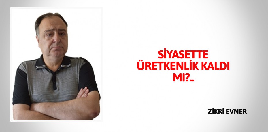 SİYASETTE ÜRETKENLİK KALDI MI?..