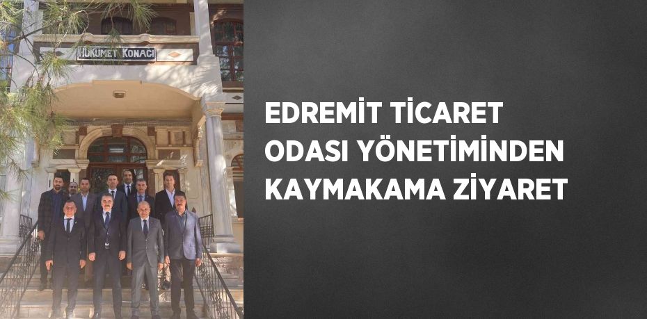 EDREMİT TİCARET ODASI YÖNETİMİNDEN KAYMAKAMA ZİYARET