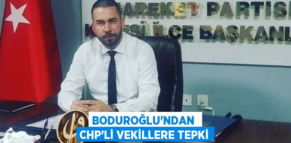 BODUROĞLU’NDAN  CHP’Lİ VEKİLLERE TEPKİ