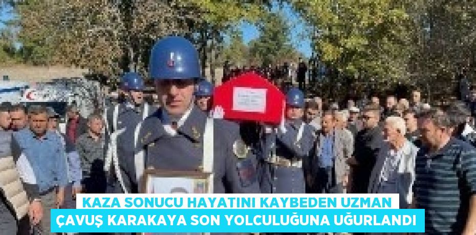 KAZA SONUCU HAYATINI KAYBEDEN UZMAN ÇAVUŞ KARAKAYA SON YOLCULUĞUNA UĞURLANDI