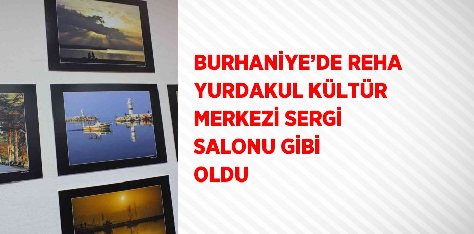 BURHANİYE’DE REHA YURDAKUL KÜLTÜR MERKEZİ SERGİ SALONU GİBİ OLDU