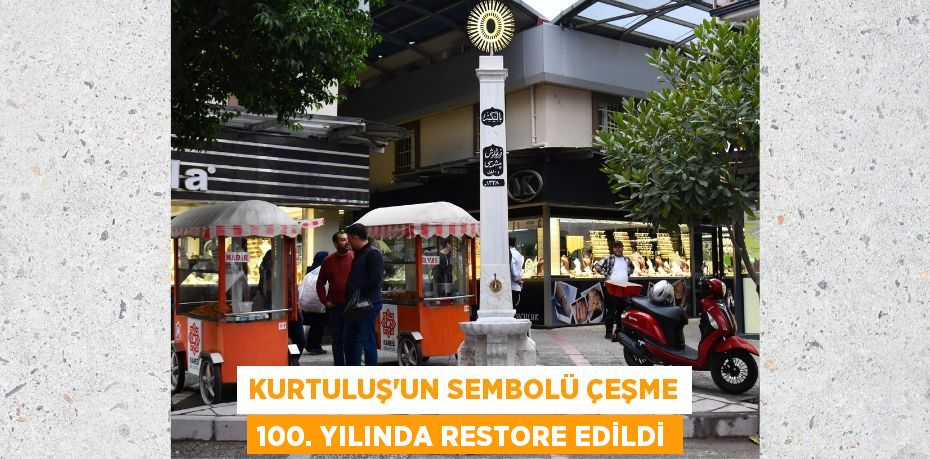 KURTULUŞ’UN SEMBOLÜ ÇEŞME 100. YILINDA RESTORE EDİLDİ