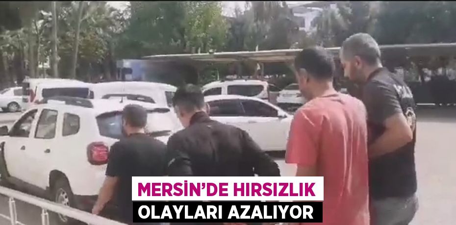 MERSİN’DE HIRSIZLIK OLAYLARI AZALIYOR