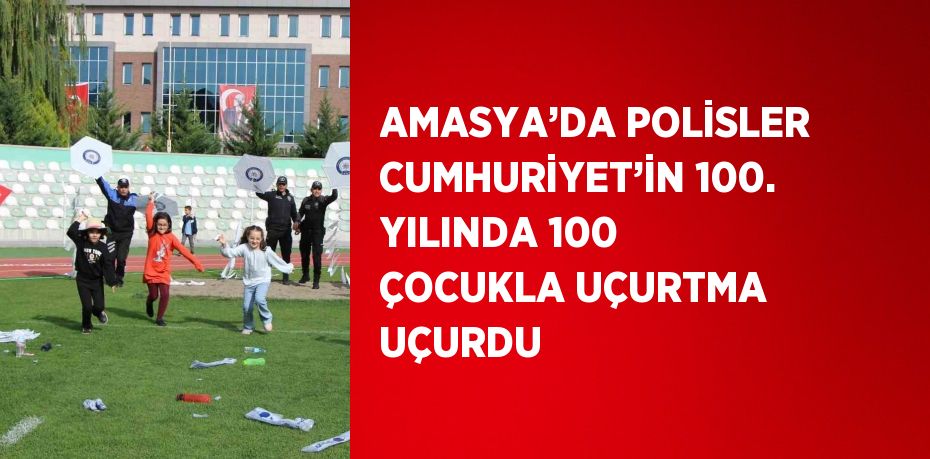 AMASYA’DA POLİSLER CUMHURİYET’İN 100. YILINDA 100 ÇOCUKLA UÇURTMA UÇURDU