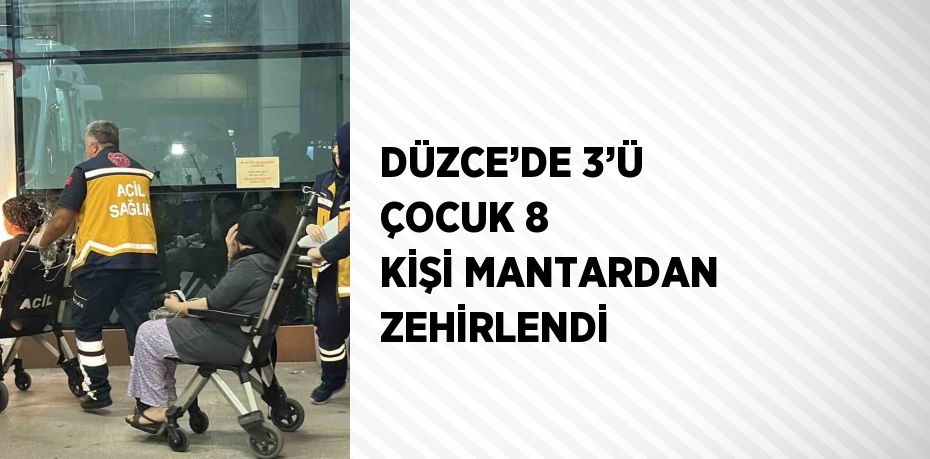 DÜZCE’DE 3’Ü ÇOCUK 8 KİŞİ MANTARDAN ZEHİRLENDİ