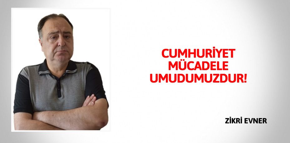 CUMHURİYET MÜCADELE UMUDUMUZDUR!