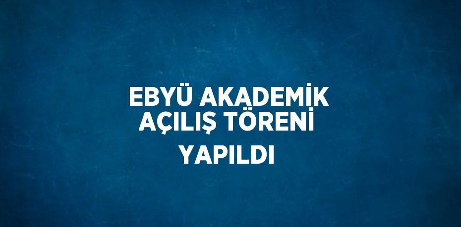 EBYÜ AKADEMİK AÇILIŞ TÖRENİ YAPILDI