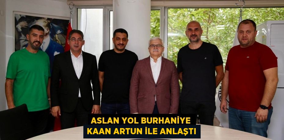 ASLAN YOL BURHANİYE KAAN ARTUN İLE ANLAŞTI